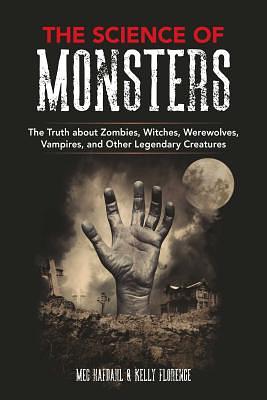 The Science of Monsters: The Truth about Zombies, Witches, Werewolves, Vampires, and Other Legendary Creatures by Kelly Florence, Meg Hafdahl