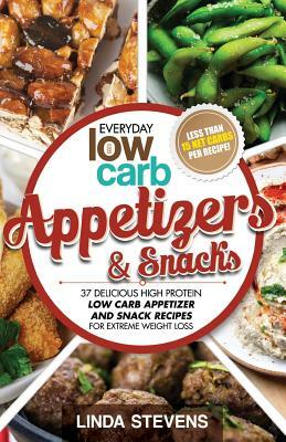 Low Carb Appetizers and Snacks: 37 Delicious High Protein Low Carb Appetizer and Snack Recipes For Extreme Weight Loss by Linda Stevens