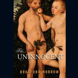 The Uninnocent: Stories by Bradford Morrow