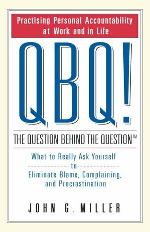 QBQ: The Question Behind The Question by John G. Miller