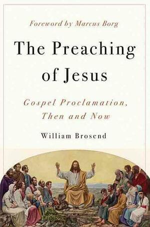 Preaching of Jesus: Gospel Proclamation, Then and Now by William F. Brosend II, Marcus J. Borg