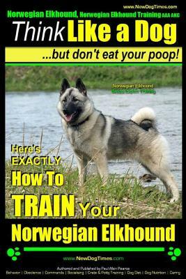 Norwegian Elkhound, Norwegian Elkhound Training AAA AKC - Think Like a Dog But Don't Eat Your Poop! - Norwegian Elkhound Breed Expert Training: Here's by Paul Allen Pearce