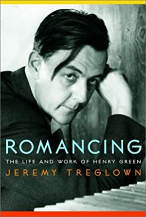 Romancing: The Life and Work of Henry Green by Jeremy Treglown