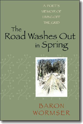 The Road Washes Out in Spring: A Poet's Memoir of Living Off the Grid by Baron Wormser