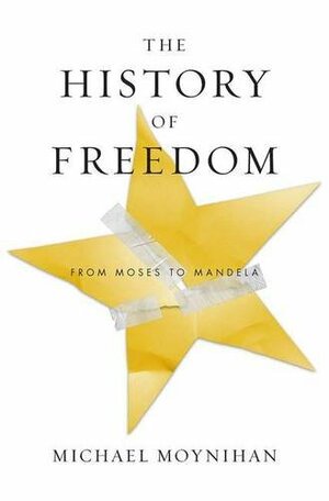 The History of Freedom: From Moses to Mandela by Michael Moynihan