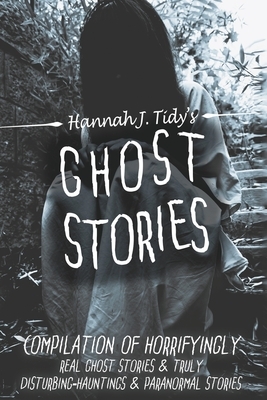 Ghost Stories: Compilation of horrifyingly REAL ghost stories- Truly disturbing-Hauntings & Paranormal by Hannah Tidy