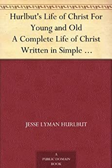 Hurlbut's Life of Christ For Young and Old A Complete Life of Christ Written in Simple Language, Based on the Gospel Narrative by Jesse Lyman Hurlbut