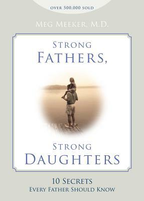 Strong Fathers, Strong Daughters: 10 Secrets Every Father Should Know by Meg Meeker