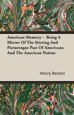 American Memory - Being a Mirror of the Stirring and Picturesque Past of Americans and the American Nation by Henry Beston