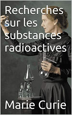 Recherches sur les substances radioactives by Marie Curie