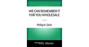 We Can Remember It for You Wholesale by Philip K. Dick