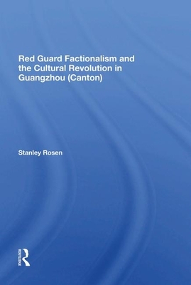 Red Guard Factionalism and the Cultural Revolution in Guangzhou (Canton) by Stanley Rosen