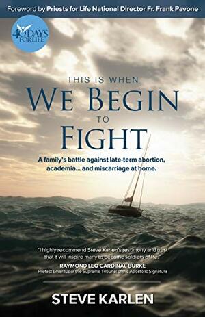 This Is When We Begin to Fight: A Family's Battle Against Late-Term Abortion, Academia and Miscarriage at Home by Steve Karlen