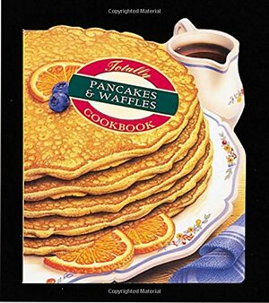 Totally Pancakes and Waffles Cookbook by Karen Gillingham, Helene Siegel