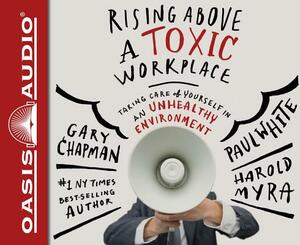 Rising Above a Toxic Workplace (Library Edition): Taking Care of Yourself in an Unhealthy Environment by Paul White, Gary Chapman, Harold Myra