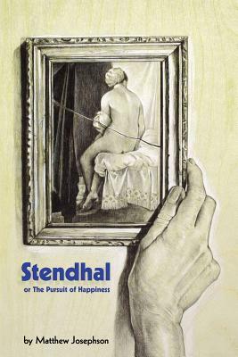Stendhal or the Pursuit of Happiness by Matthew Josephson