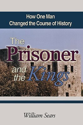 The Prisoner and the Kings: How One Man Changed the Course of History by William Sears