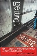 Getting It Wrong: Ten of the Greatest Misreported Stories in American Journalism by W. Joseph Campbell