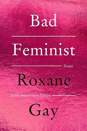 Bad Feminist [Tenth Anniversary Limited Collector's Edition]: Essays by Roxane Gay