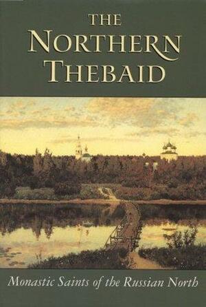 The Northern Thebaid: Monastic Saints of the Russian North by Seraphim Rose