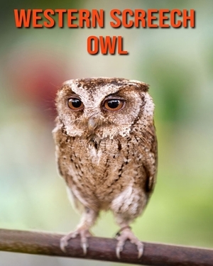 Western Screech Owl: Learn About Western Screech Owl and Enjoy Colorful Pictures by Matilda Leo