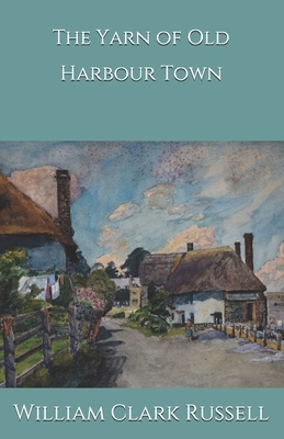 The Yarn of Old Harbour Town by William Clark Russell