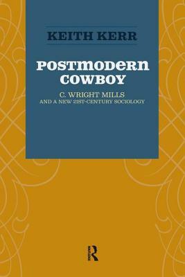 Postmodern Cowboy: C. Wright Mills and a New 21st-Century Sociology by Keith Kerr