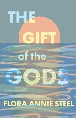 The Gift of the Gods - With an Excerpt from The Garden of Fidelity - Being the Autobiography of Flora Annie Steel by R. R. Clark by Flora Annie Steel