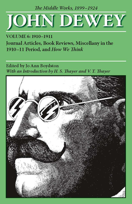 The Middle Works of John Dewey, 1899-1924, Volume 6: Journal Articles, Book Reviews, Miscellany in the 1910-1911 Period, and How We Think by John Dewey