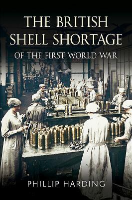 The British Shell Shortage of the First World War by Phillip Harding