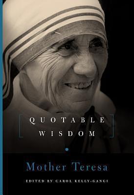 Mother Teresa: Quotable Wisdom by Carol Kelly-Gangi, Carol Kelly-Gangi