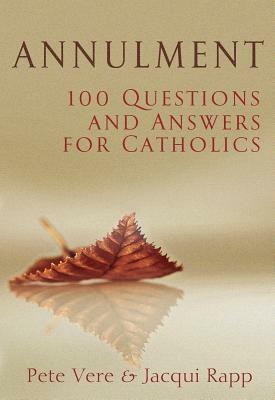Annulment: 100 Questions and Answers for Catholics by Pete Vere, Jacqui Rapp