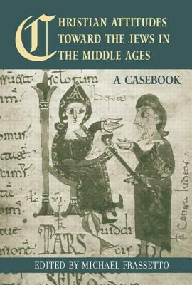 Christian Attitudes Toward the Jews in the Middle Ages: A Casebook by Michael Frassetto