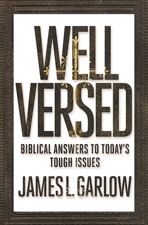 Well Versed: Biblical Answers to Today's Tough Issues by James L. Garlow