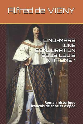 Cinq-Mars (Une Conjuration Sous Louis XIII) Tome 1: Roman Historique Français de Cape Et d'Épée by Alfred de Vigny