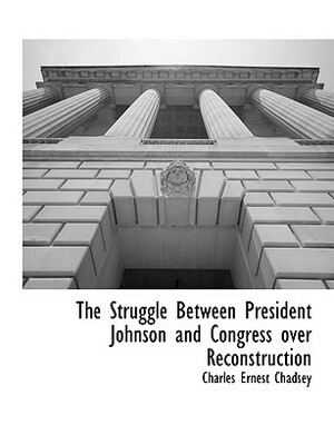 The Struggle Between President Johnson and Congress Over Reconstruction by Charles Ernest Chadsey