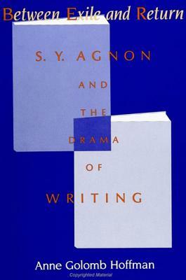 Between Exile and Return: S. Y. Agnon and the Drama of Writing by Anne Golomb Hoffman