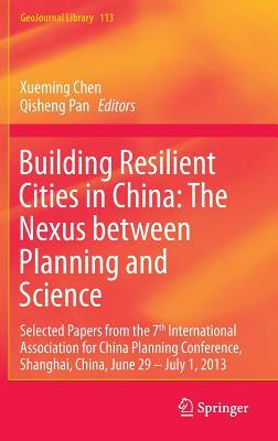 Building Resilient Cities in China: The Nexus Between Planning and Science: Selected Papers from the 7th International Association for China Planning by 