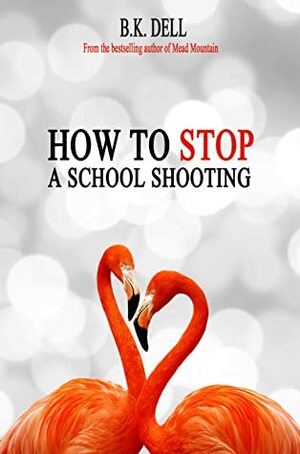 How to Stop a School Shooting: A celebration of youth, love, and sacred life. by B.K. Dell