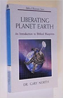Liberating Planet Earth: An Introduction To Biblical Blueprints by Gary North