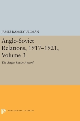 Anglo-Soviet Relations, 1917-1921, Volume 3: The Anglo-Soviet Accord by James Ramsey Ullman