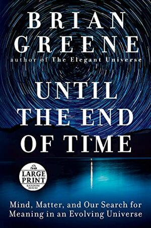 Until the End of Time: Mind, Matter, and Our Search for Meaning in an Evolving Universe by Brian Greene