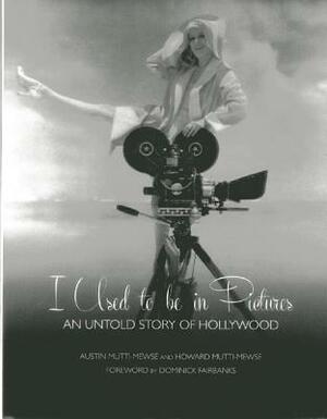 I Used to Be in Pictures: An Untold Story of Hollywood by Howard Mutti-Mewse, Austin Mutti-Mewse