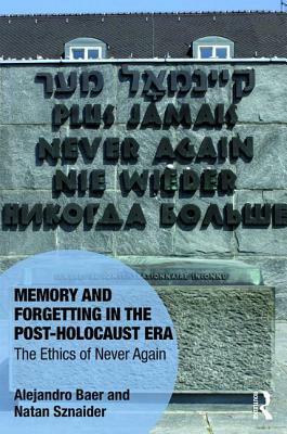 Memory and Forgetting in the Post-Holocaust Era: The Ethics of Never Again by Natan Sznaider, Alejandro Baer