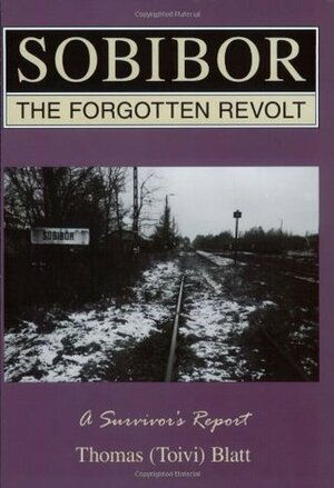 Sobibor : The Forgotten Revolt - A Survivor's Report by Thomas Toivi Blatt