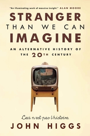 Stranger than we can Imagine: Making Sense of the Twentieth Century by John Higgs, J.M.R. Higgs