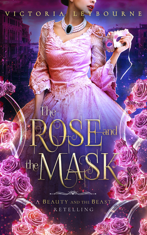 The Rose and the Mask: A Beauty and the Beast Retelling by Victoria Leybourne