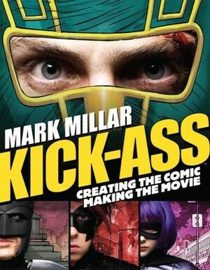 Kick-Ass: Creating the Comic, Making the Movie by Jane Goldman, Mark Millar, Matthew Vaughn, John Romita Jr.