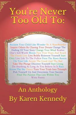 You're Never Too Old To: An Anthology by Karen Kennedy