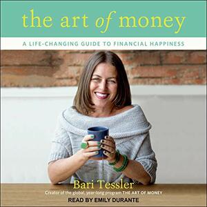 The Art of Money: A Life-Changing Guide to Financial Happiness by Bari Tessler